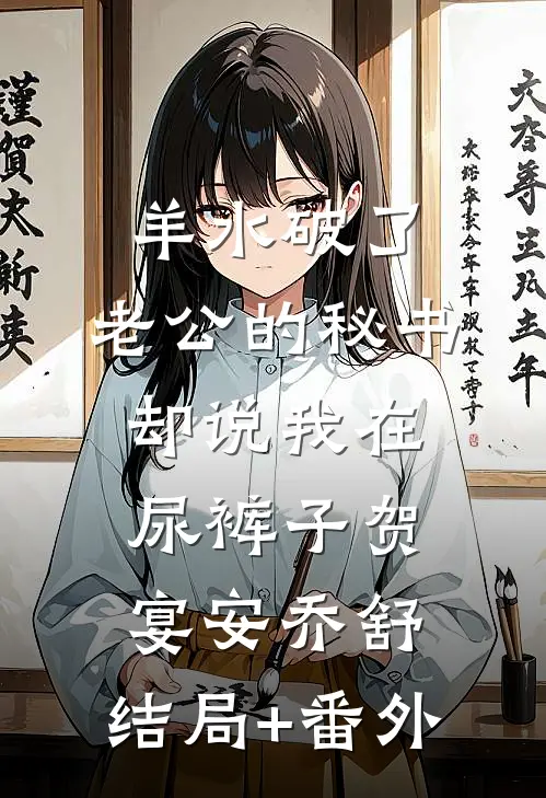 羊水破了，老公的秘书却说我在尿裤子贺宴安乔舒:结局+番外