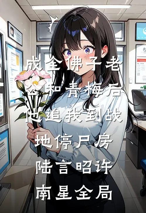 成全佛子老公和青梅后，他追我到战地停尸房陆言昭许南星全局