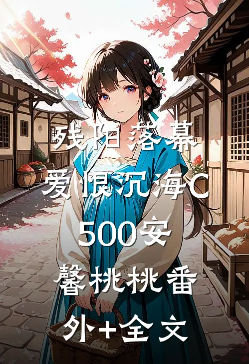 残阳落幕，爱恨沉海C500安馨桃桃(番外)+(全文)