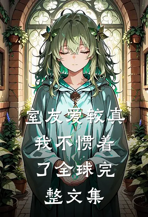 室友爱较真，我不惯着了全球完整文集