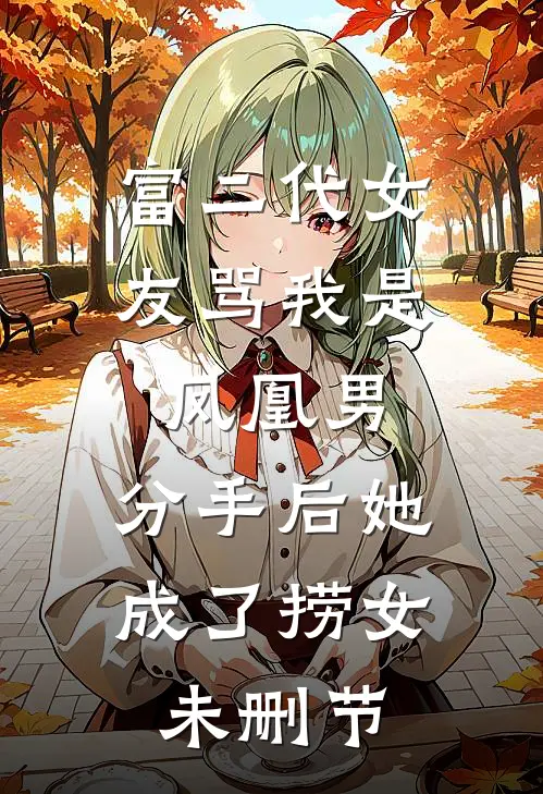 富二代女友骂我是凤凰男，分手后她成了捞女未删节