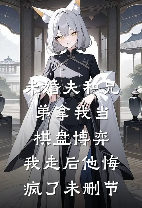 未婚夫和兄弟拿我当棋盘博弈，我走后他悔疯了未删节