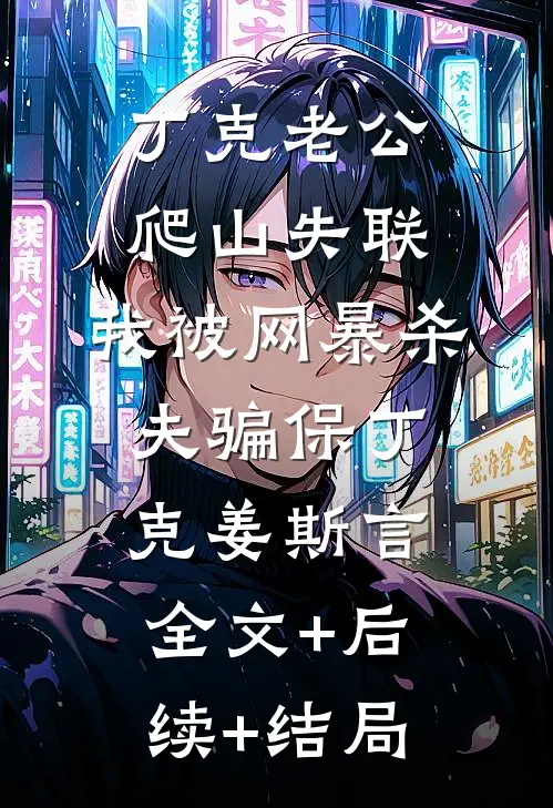 丁克老公爬山失联，我被网暴杀夫骗保丁克姜斯言全文+后续+结局