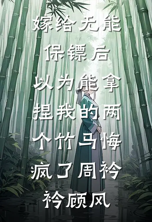 嫁给无能保镖后，以为能拿捏我的两个竹马悔疯了周衿衿顾风