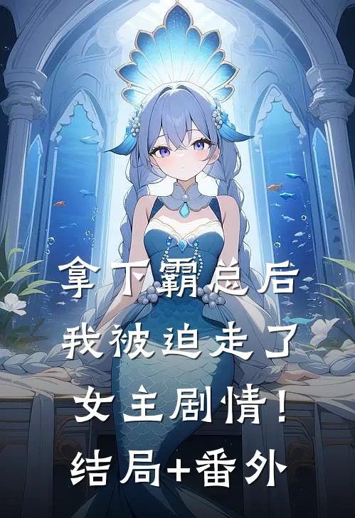拿下霸总后，我被迫走了女主剧情！:结局+番外
