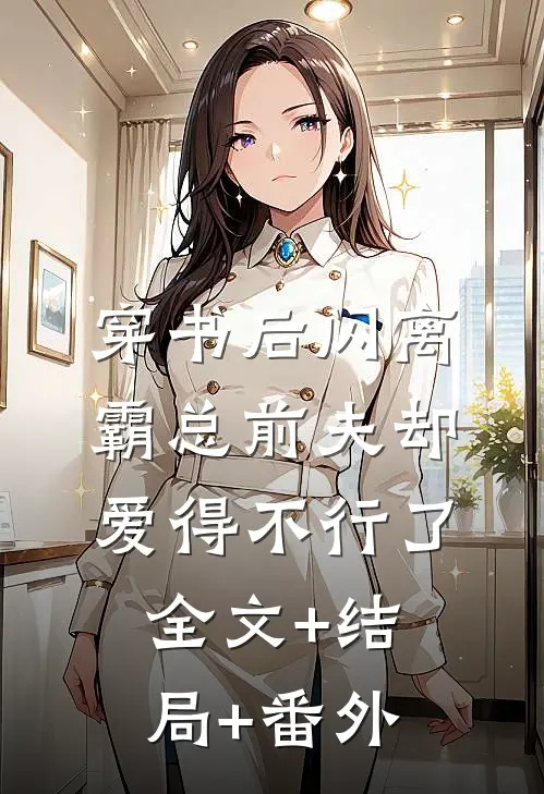 穿书后闪离，霸总前夫却爱得不行了全文+结局+番外