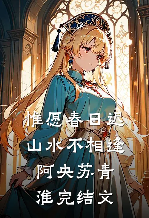 惟愿春日迟，山水不相逢阿央苏青淮完结文
