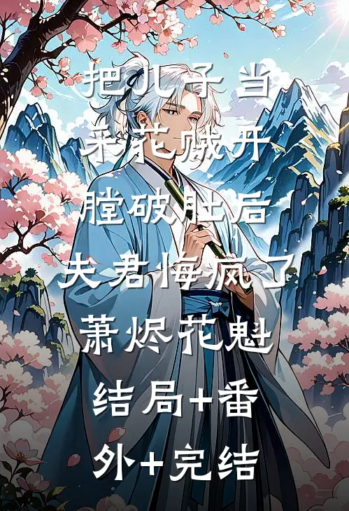 把儿子当采花贼开膛破肚后，夫君悔疯了萧烬花魁结局+番外+完结