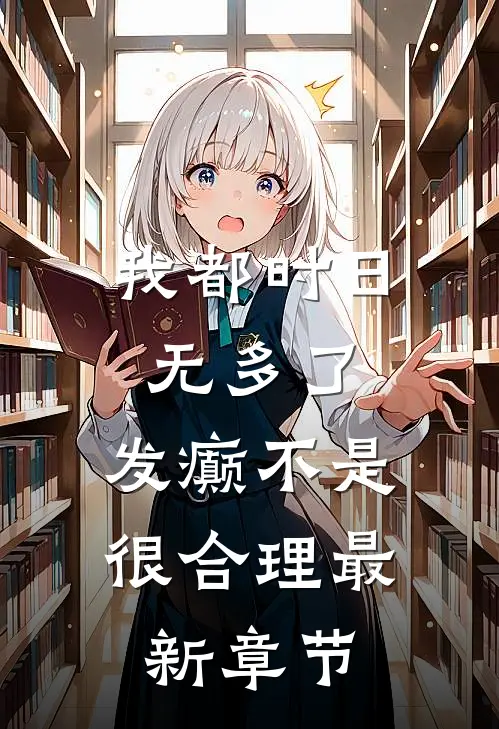 我都时日无多了，发癫不是很合理最新章节