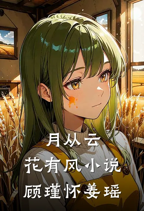 月从云，花有风小说顾瑾怀姜瑶