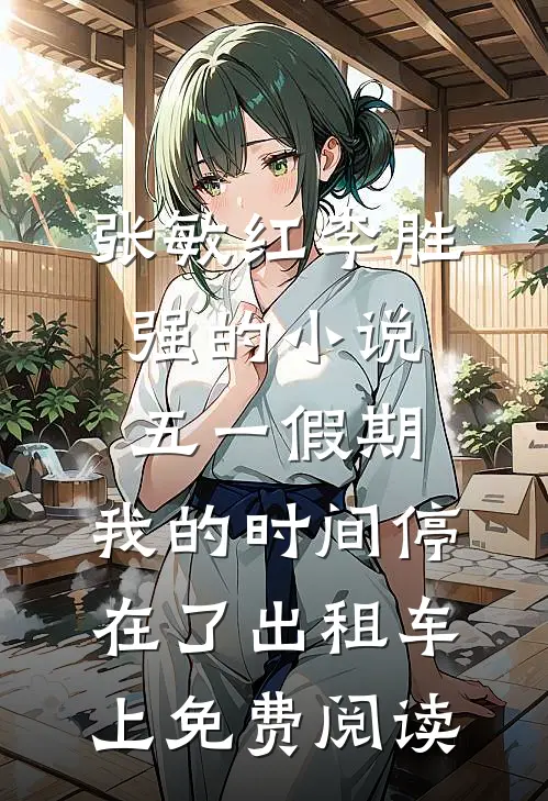 张敏红李胜强的小说五一假期，我的时间停在了出租车上免费阅读