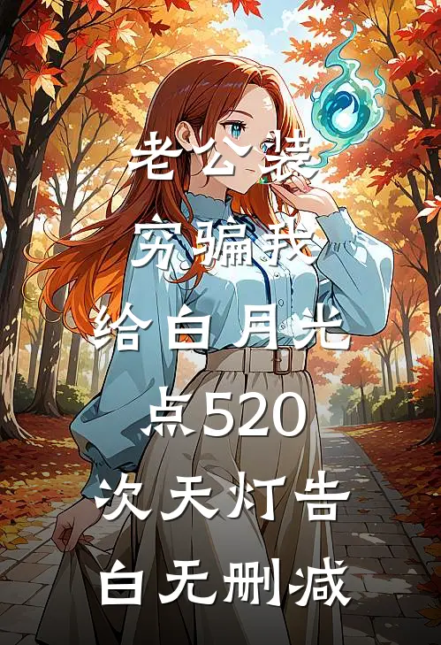 老公装穷骗我，给白月光点520次天灯告白无删减