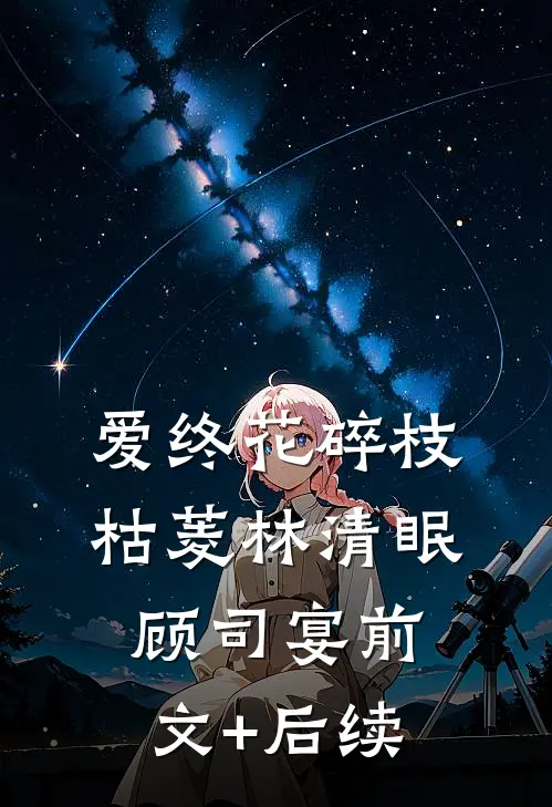 爱终花碎枝枯菱林清眠顾司宴前文+后续