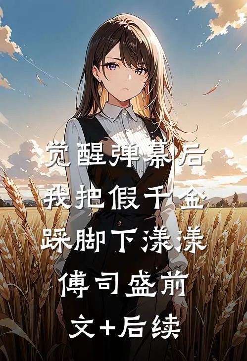 觉醒弹幕后，我把假千金踩脚下漾漾傅司盛前文+后续