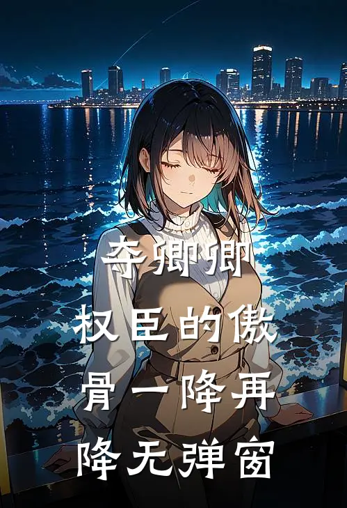夺卿卿，权臣的傲骨一降再降无弹窗