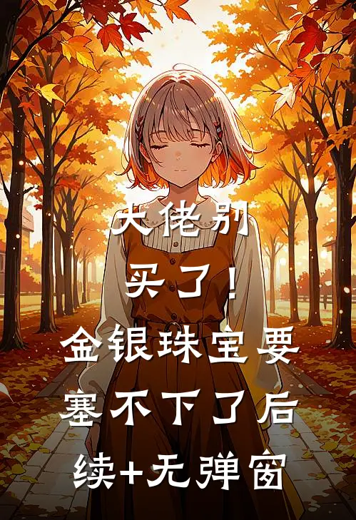 大佬别买了！金银珠宝要塞不下了后续+无弹窗