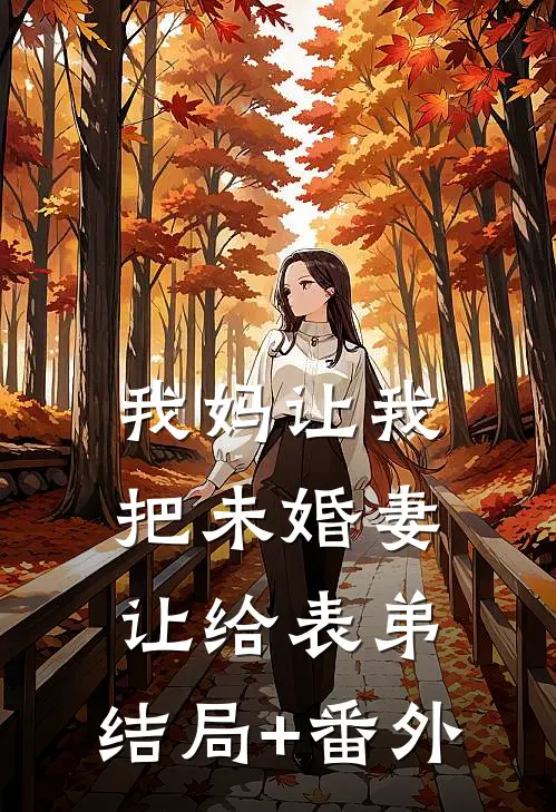 我妈让我把未婚妻让给表弟:结局+番外