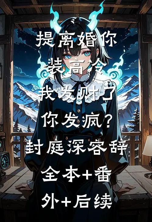 提离婚你装高冷，我发财了你发疯？封庭深容辞全本+番外+后续