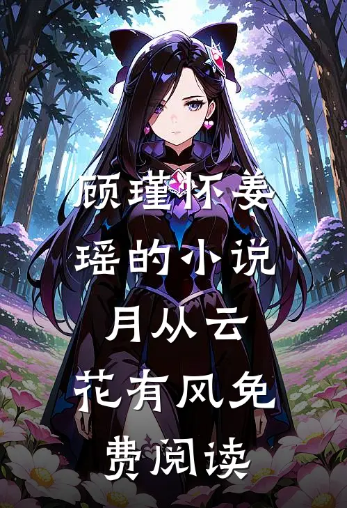 顾瑾怀姜瑶的小说月从云，花有风免费阅读