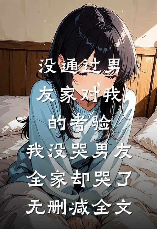 没通过男友家对我的考验，我没哭男友全家却哭了无删减全文