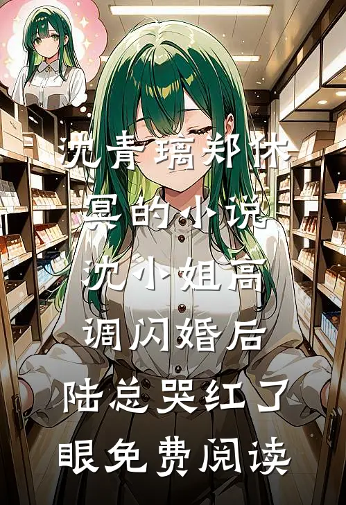 沈青璃郑休冥的小说沈小姐高调闪婚后，陆总哭红了眼免费阅读