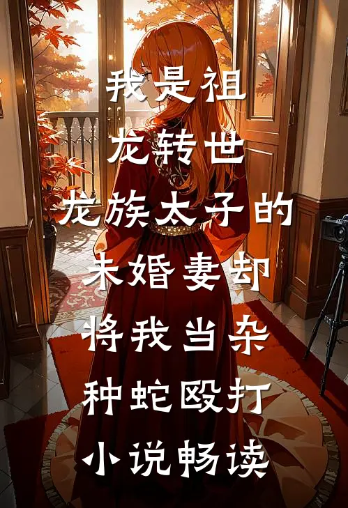 我是祖龙转世，龙族太子的未婚妻却将我当杂种蛇殴打小说畅读
