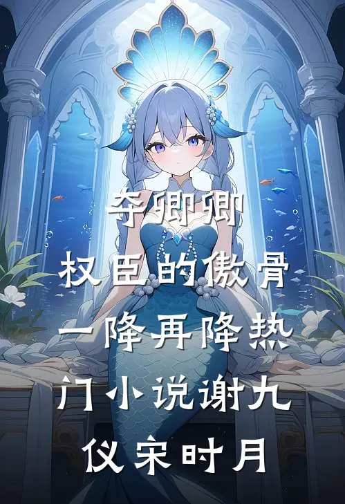 夺卿卿，权臣的傲骨一降再降热门小说谢九仪宋时月