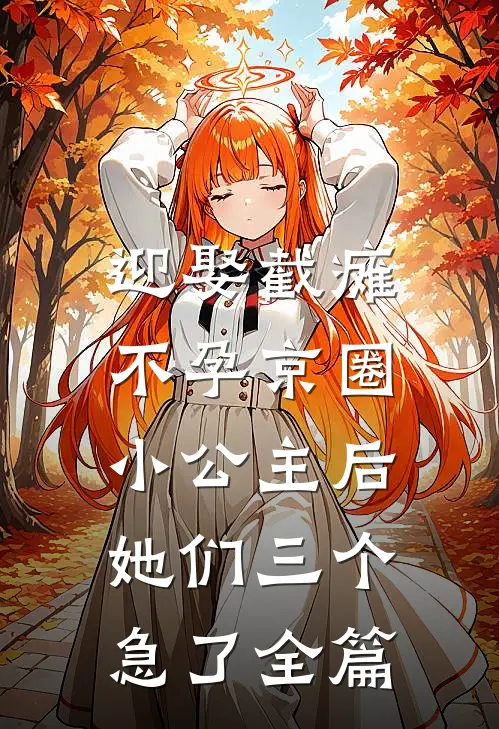 迎娶截瘫不孕京圈小公主后，她们三个急了全篇