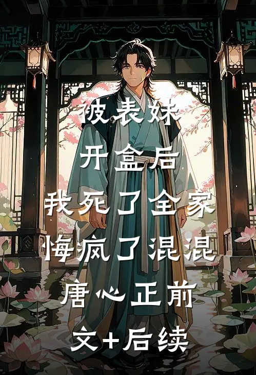 被表妹开盒后，我死了全家悔疯了混混唐心正前文+后续