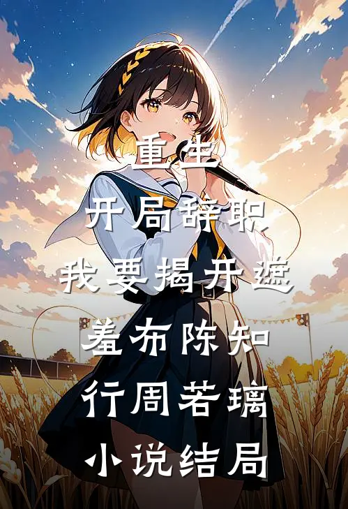 重生：开局辞职，我要揭开遮羞布陈知行周若璃小说结局