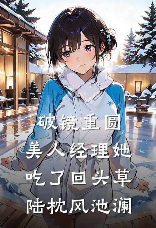 破镜重圆：美人经理她吃了回头草陆枕风池澜