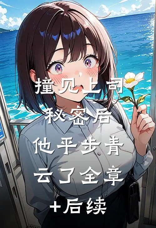 撞见上司秘密后，他平步青云了全章+后续