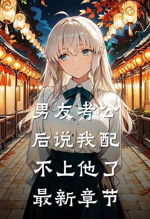 男友考公后说我配不上他了最新章节