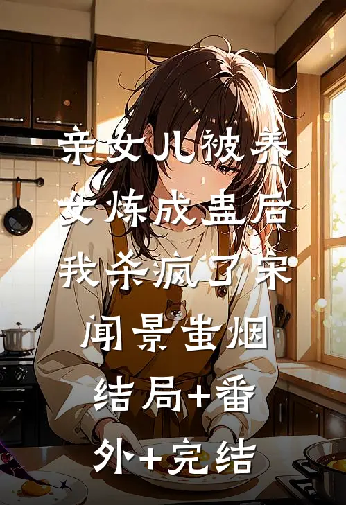 亲女儿被养女炼成蛊后，我杀疯了宋闻景蚩烟结局+番外+完结