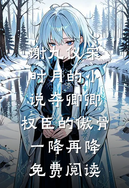 谢九仪宋时月的小说夺卿卿，权臣的傲骨一降再降免费阅读