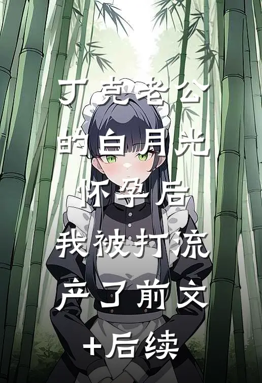 丁克老公的白月光怀孕后，我被打流产了前文+后续