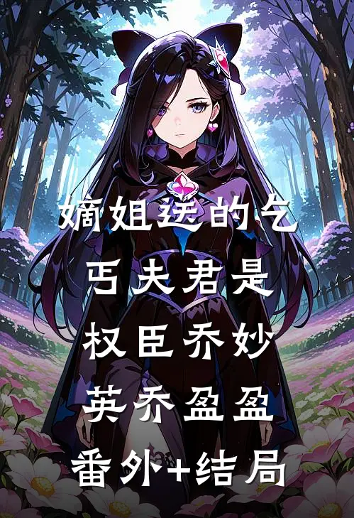 嫡姐送的乞丐夫君是权臣乔妙英乔盈盈:(番外)+(结局)