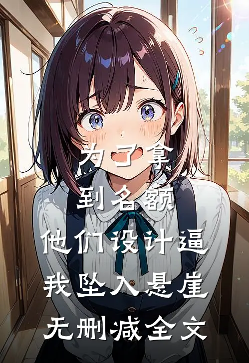 为了拿到名额，他们设计逼我坠入悬崖无删减全文