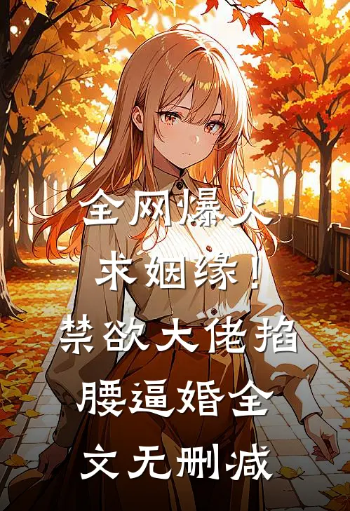 全网爆火求姻缘！禁欲大佬掐腰逼婚全文无删减