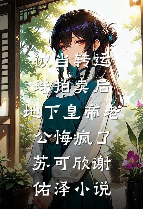 被当转运珠拍卖后，地下皇帝老公悔疯了苏可欣谢佑泽小说