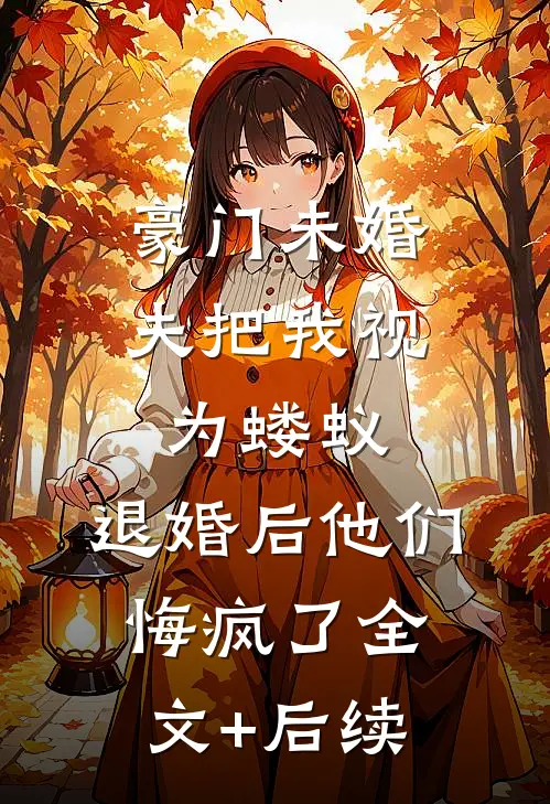 豪门未婚夫把我视为蝼蚁，退婚后他们悔疯了全文+后续