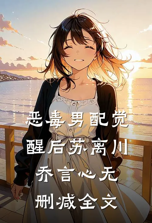 恶毒男配觉醒后苏离川乔言心无删减全文