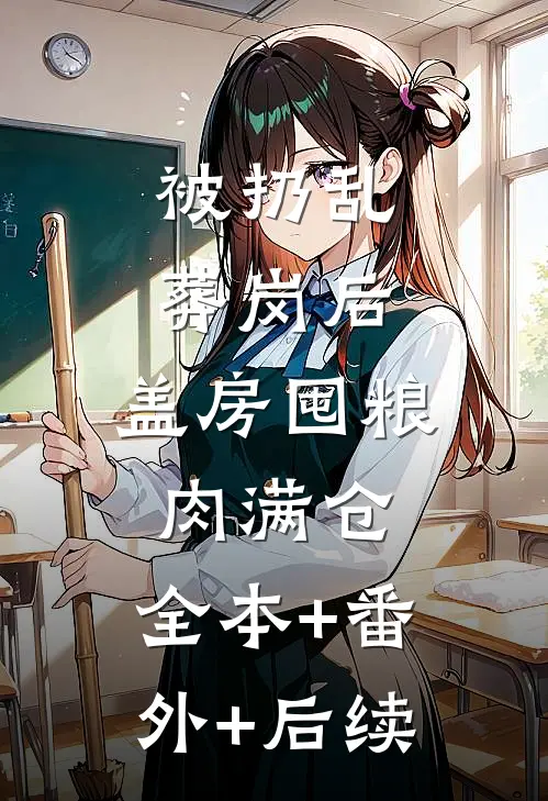 被扔乱葬岗后，盖房囤粮肉满仓:全本+番外+后续