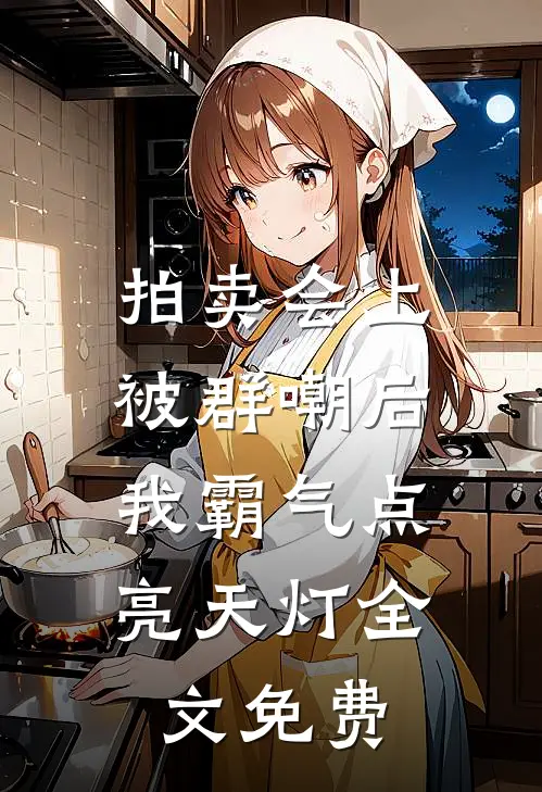 拍卖会上被群嘲后，我霸气点亮天灯全文免费