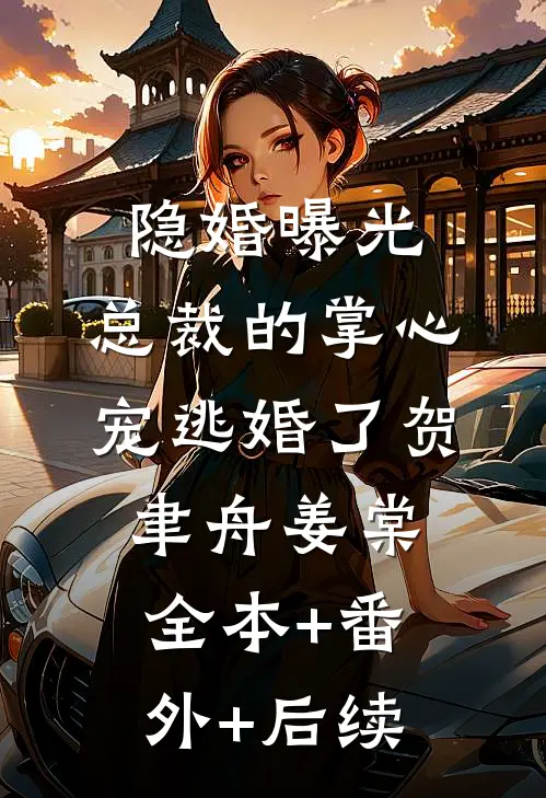 隐婚曝光：总裁的掌心宠逃婚了贺聿舟姜棠全本+番外+后续