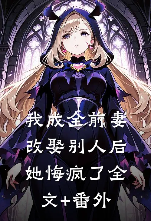 我成全前妻改娶别人后，她悔疯了全文+番外
