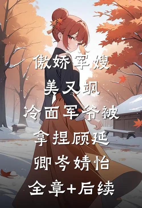 傲娇军嫂美又飒，冷面军爷被拿捏顾延卿岑婧怡:全章+后续