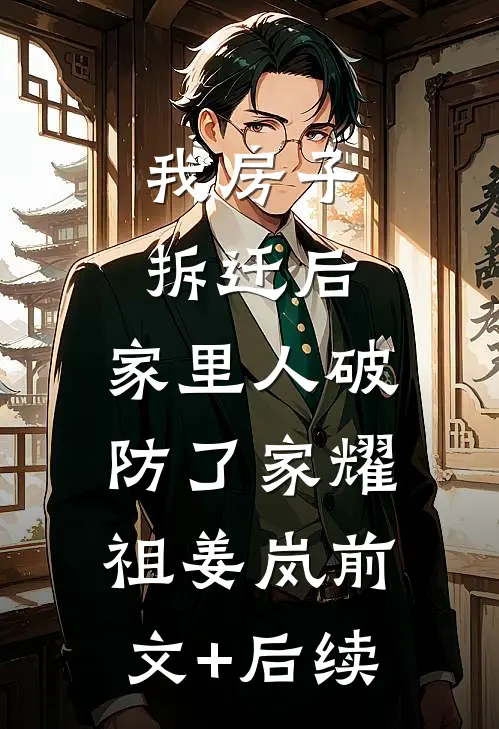 我房子拆迁后，家里人破防了家耀祖姜岚前文+后续