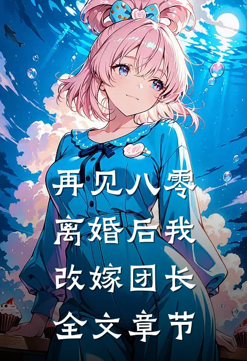 再见八零：离婚后我改嫁团长全文章节