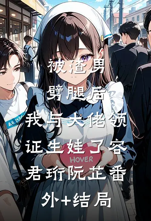 被渣男劈腿后，我与大佬领证生娃了容君珩阮芷(番外)+(结局)